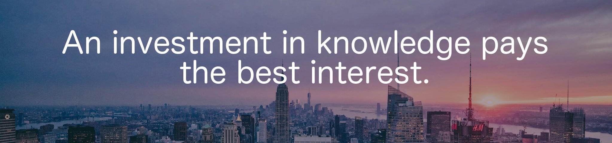 An investment in knowledge pays the best interest